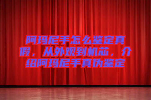 阿瑪尼手怎么鑒定真假,從外觀到機芯,介紹阿瑪尼手真偽鑒定