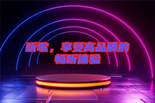 聽歌，享受高品質的暢聽體驗