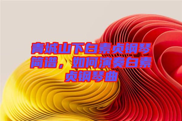 青城山下白素貞鋼琴簡譜,如何演奏白素貞鋼琴曲