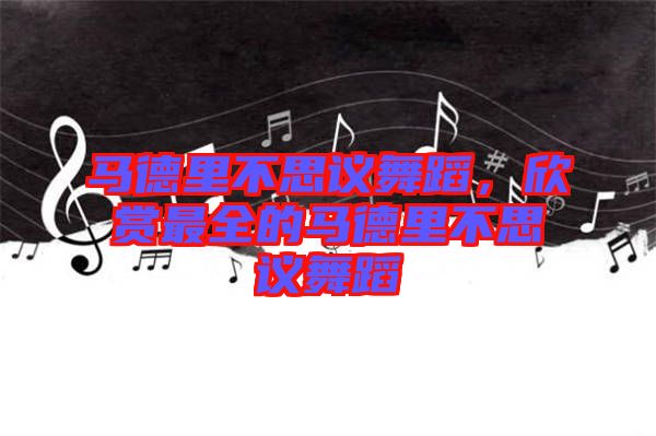 馬德里不思議舞蹈,欣賞最全的馬德里不思議舞蹈