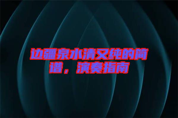 邊疆泉水清又純的簡(jiǎn)譜,演奏指南