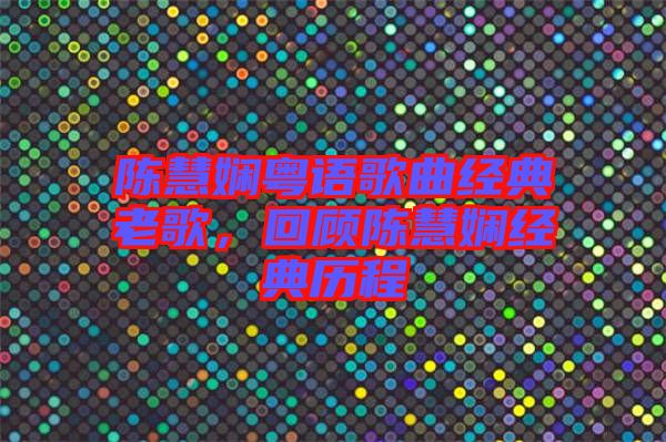 陳慧嫻粵語歌曲經(jīng)典老歌，回顧陳慧嫻經(jīng)典歷程