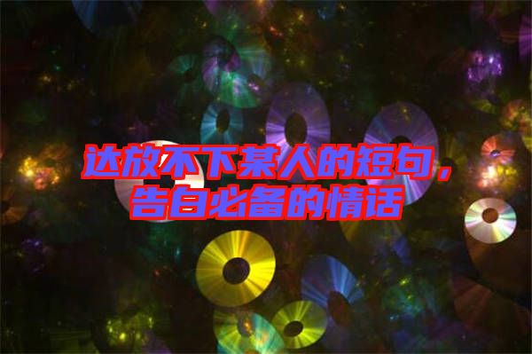 達(dá)放不下某人的短句,告白必備的情話