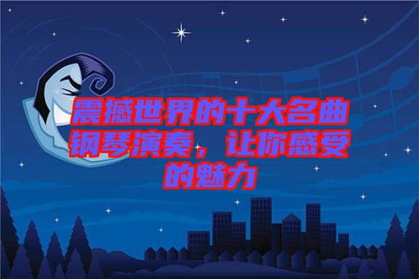 震撼世界的十大名曲鋼琴演奏，讓你感受的魅力
