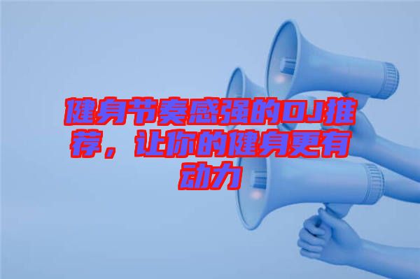 健身節(jié)奏感強的DJ推薦,讓你的健身更有動力