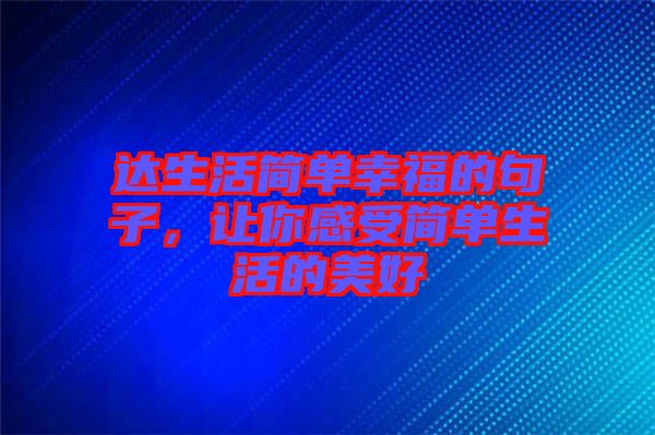 達(dá)生活簡(jiǎn)單幸福的句子,讓你感受簡(jiǎn)單生活的美好