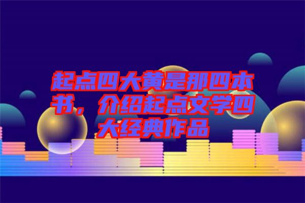 起點(diǎn)四大黃是那四本書,介紹起點(diǎn)文學(xué)四大經(jīng)典作品
