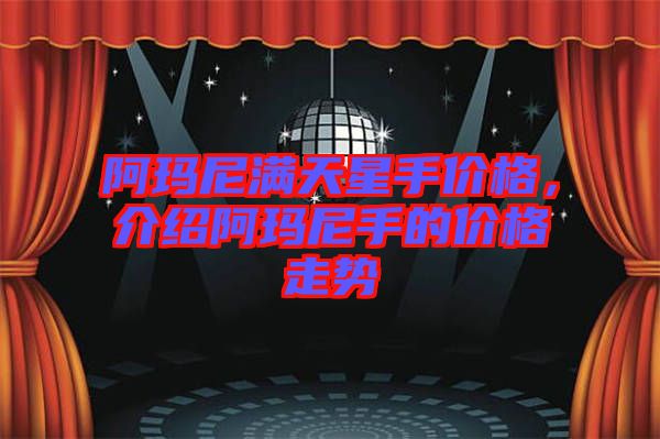 阿瑪尼滿天星手價(jià)格,介紹阿瑪尼手的價(jià)格走勢