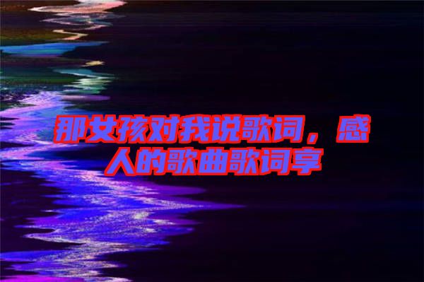 那女孩對(duì)我說(shuō)歌詞,感人的歌曲歌詞享
