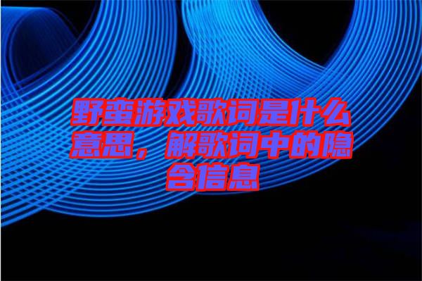 野蠻游戲歌詞是什么意思，解歌詞中的隱含信息