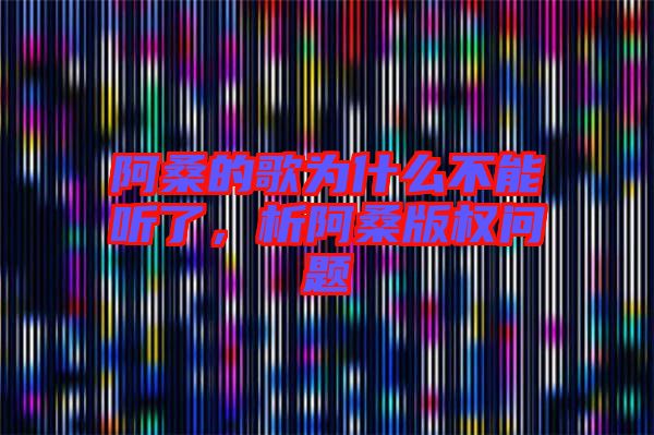 阿桑的歌為什么不能聽了,析阿桑版權問題