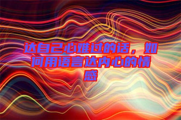 達自己心難過的話,如何用語言達內(nèi)心的情感