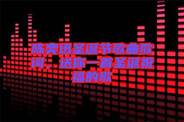 陳奕迅圣誕節歌曲歌詞,送你一首圣誕祝福的歌