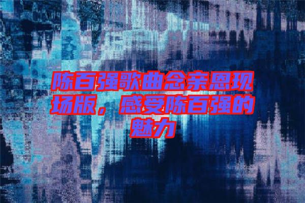 陳百強歌曲念親恩現場版，感受陳百強的魅力