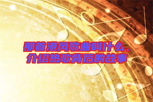 那首港風歌曲叫什么,介紹熱歌背后的故事