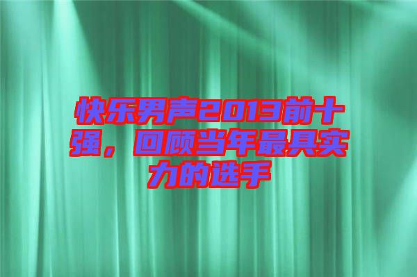 快樂男聲2013前十強,回顧當(dāng)年最具實力的選手