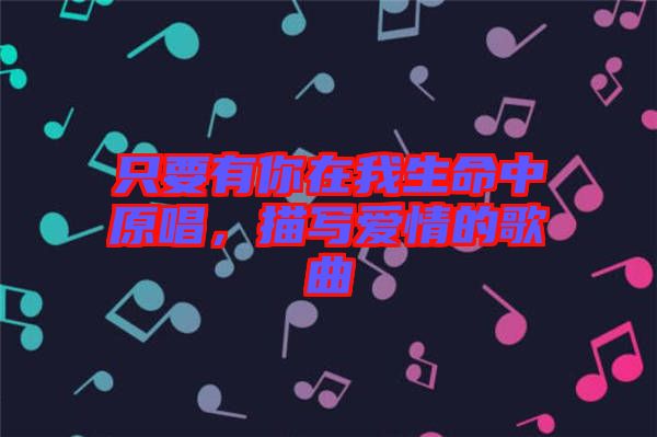 只要有你在我生命中原唱，描寫愛情的歌曲