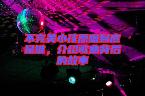 不完美小孩原唱到底是誰,介紹歌曲背后的故事