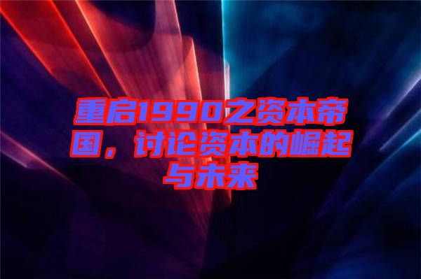 重啟1990之資本帝國,討論資本的崛起與未來
